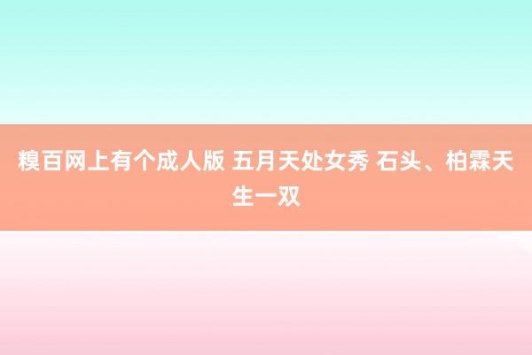 糗百网上有个成人版 五月天处女秀 石头、柏霖天生一双