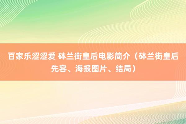 百家乐涩涩爱 砵兰街皇后电影简介（砵兰街皇后先容、海报图片、结局）