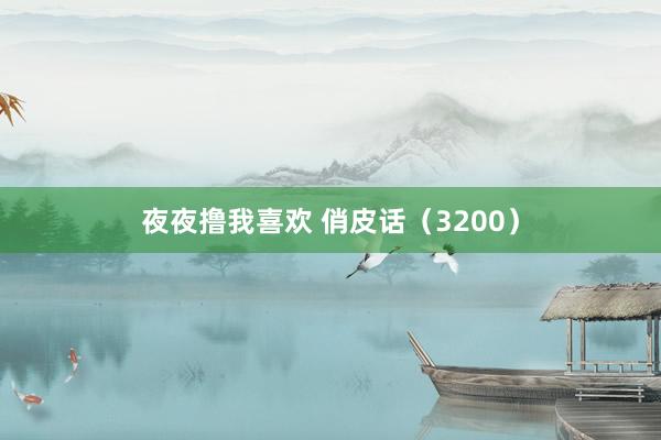 夜夜撸我喜欢 俏皮话（3200）