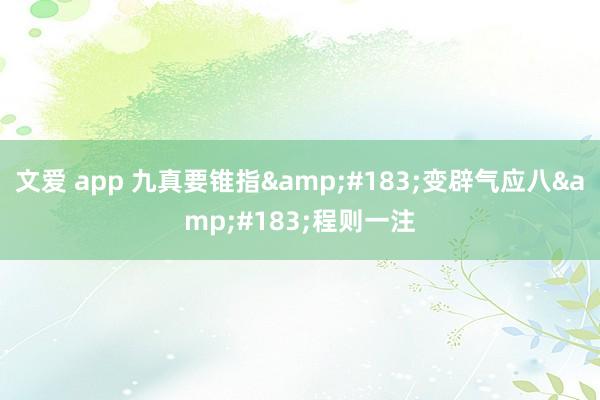 文爱 app 九真要锥指&#183;变辟气应八&#183;程则一注