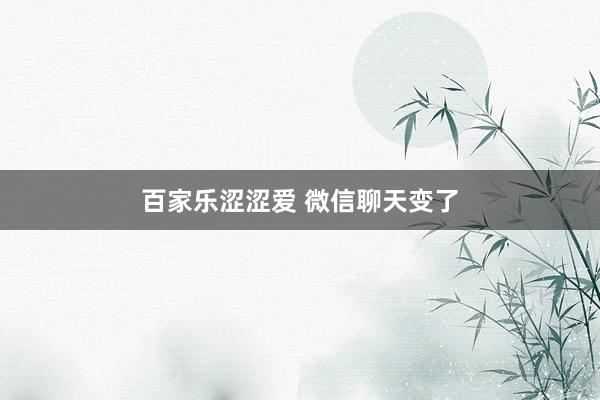 百家乐涩涩爱 微信聊天变了