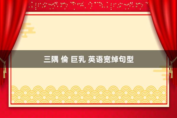 三隅 倫 巨乳 英语宽绰句型