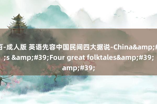 糗百-成人版 英语先容中国民间四大据说-China&#39;s &#39;Four great folktales&#39;