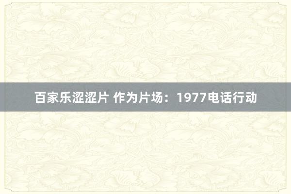 百家乐涩涩片 作为片场：1977电话行动