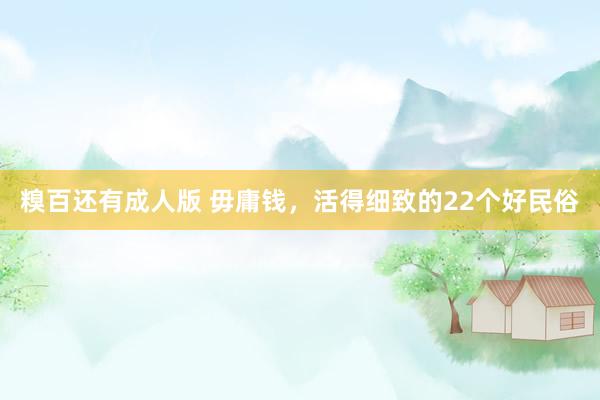糗百还有成人版 毋庸钱，活得细致的22个好民俗
