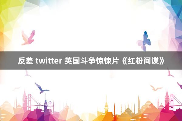 反差 twitter 英国斗争惊悚片《红粉间谍》