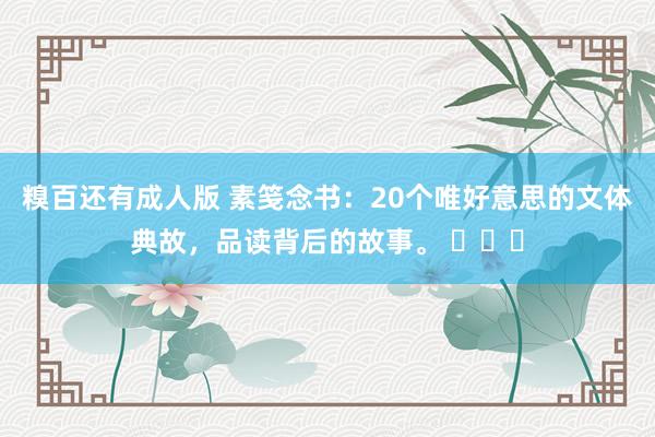 糗百还有成人版 素笺念书：20个唯好意思的文体典故，品读背后的故事。 ​​​