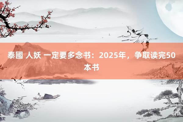 泰國 人妖 一定要多念书：2025年，争取读完50本书