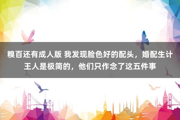 糗百还有成人版 我发现脸色好的配头，婚配生计王人是极简的，他们只作念了这五件事
