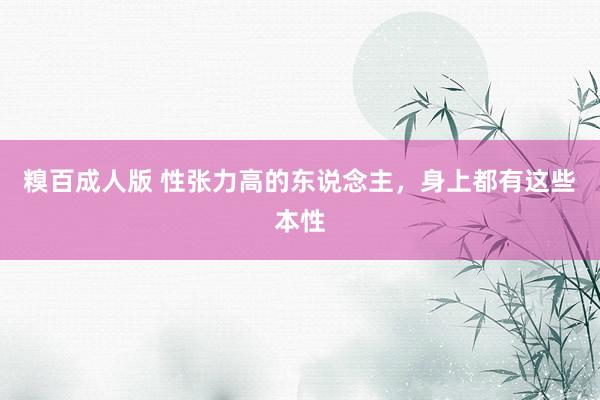 糗百成人版 性张力高的东说念主，身上都有这些本性