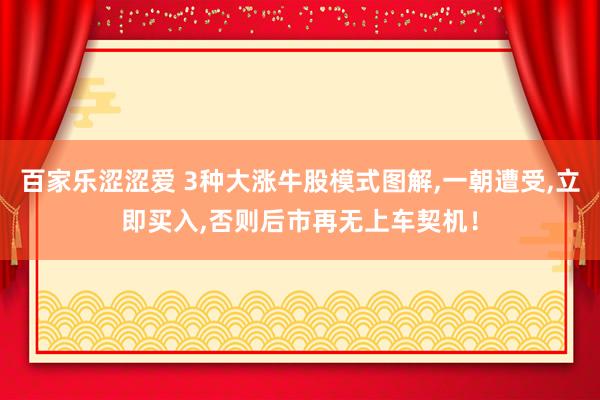 百家乐涩涩爱 3种大涨牛股模式图解，一朝遭受，立即买入，否则后市再无上车契机！
