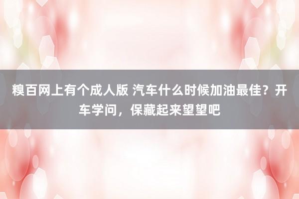 糗百网上有个成人版 汽车什么时候加油最佳？开车学问，保藏起来望望吧