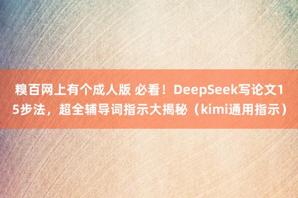 糗百网上有个成人版 必看！DeepSeek写论文15步法，超全辅导词指示大揭秘（kimi通用指示）