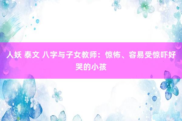 人妖 泰文 八字与子女教师：惊怖、容易受惊吓好哭的小孩